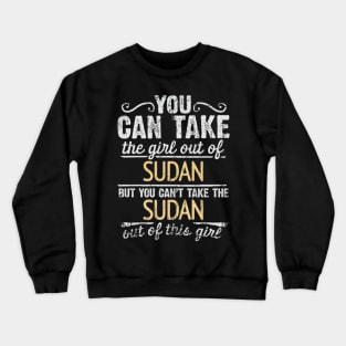 You Can Take The Girl Out Of Sudan But You Cant Take The Sudan Out Of The Girl - Gift for Sudanese With Roots From Sudan Crewneck Sweatshirt